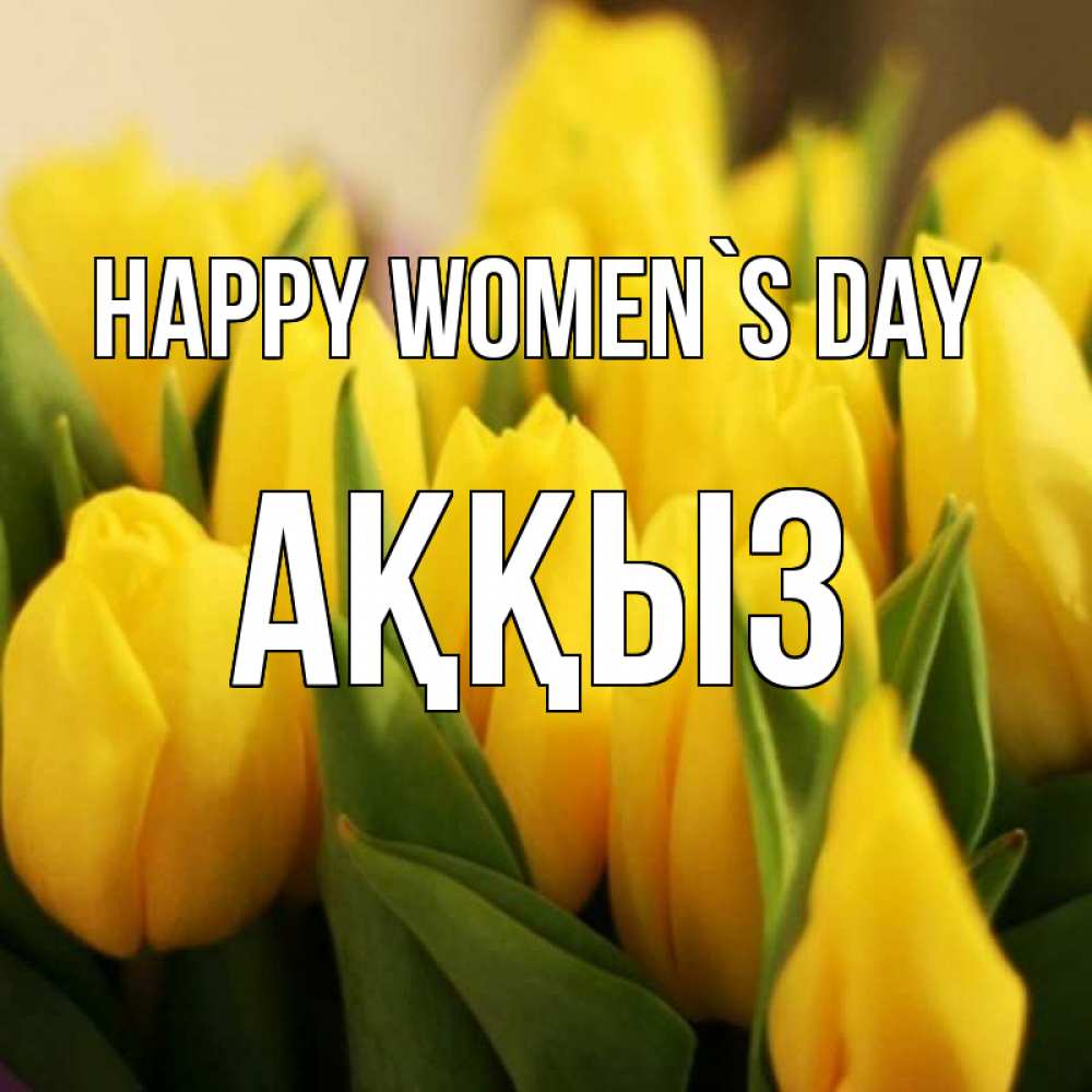 Greetings card с именем, АҚҚЫЗ happy women`s day цветы Greetings with text for free download 